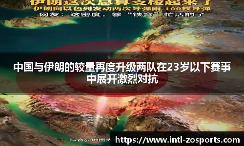 中国与伊朗的较量再度升级两队在23岁以下赛事中展开激烈对抗