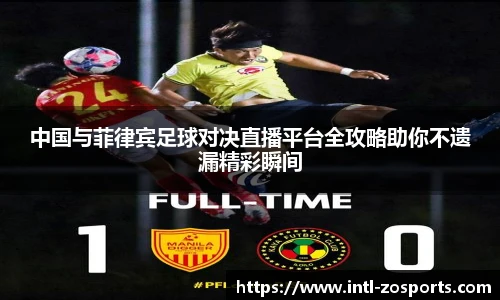 中国与菲律宾足球对决直播平台全攻略助你不遗漏精彩瞬间