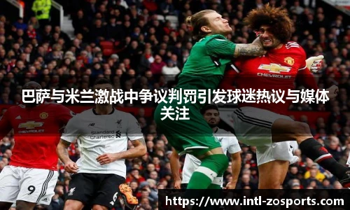 巴萨与米兰激战中争议判罚引发球迷热议与媒体关注