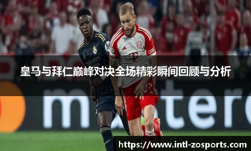 皇马与拜仁巅峰对决全场精彩瞬间回顾与分析