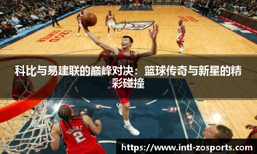 科比与易建联的巅峰对决：篮球传奇与新星的精彩碰撞