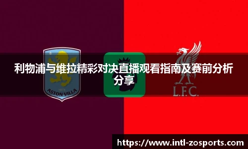 利物浦与维拉精彩对决直播观看指南及赛前分析分享